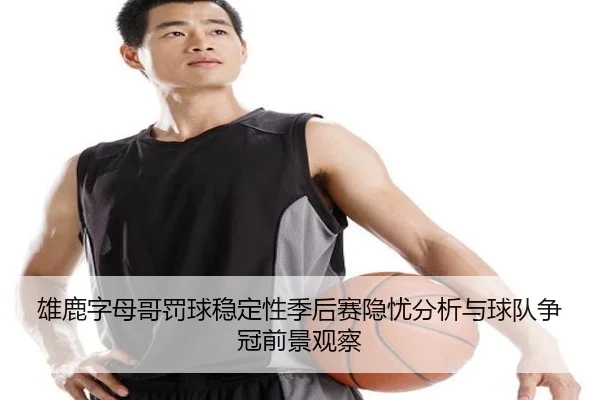 雄鹿字母哥罚球稳定性季后赛隐忧分析与球队争冠前景观察