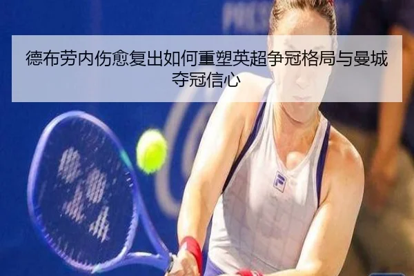 德布劳内伤愈复出如何重塑英超争冠格局与曼城夺冠信心