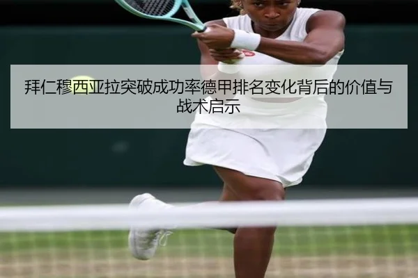 拜仁穆西亚拉突破成功率德甲排名变化背后的价值与战术启示